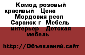 Комод розовый красивый › Цена ­ 4 600 - Мордовия респ., Саранск г. Мебель, интерьер » Детская мебель   